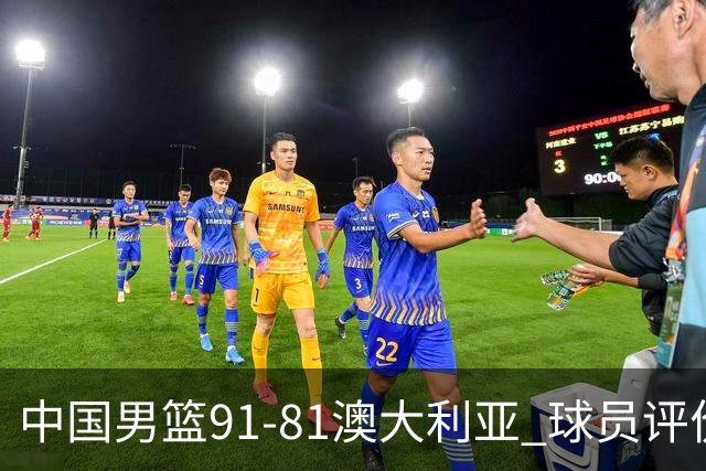 中国男篮91-81澳大利亚 球员评价：6人优秀，4人及格，2人低迷